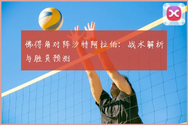 佛得角对阵沙特阿拉伯:战术解析与胜负预测