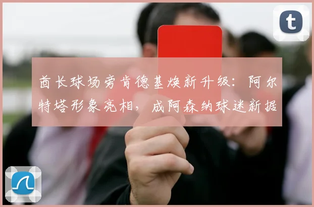 酋长球场旁肯德基焕新升级：阿尔特塔形象亮相，成阿森纳球迷新据点