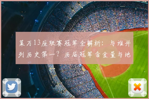 莱万13座联赛冠军全解析:与谁并列历史第一?历届冠军含金量与地位影响