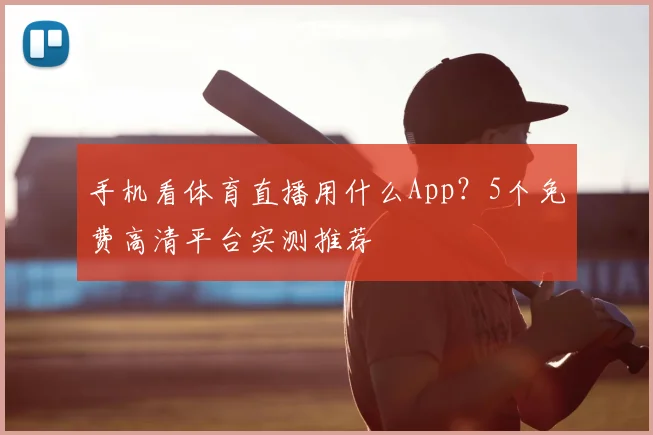 手机看体育直播用什么App？5个免费高清平台实测推荐